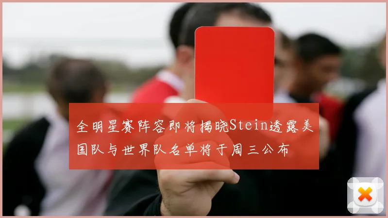 全明星赛阵容即将揭晓Stein透露美国队与世界队名单将于周三公布