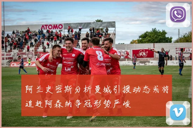 阿兰史密斯分析曼城引援动态或将追赶阿森纳争冠形势严峻