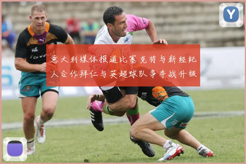 意大利媒体报道比塞克将与新经纪人合作拜仁与英超球队争夺战升级