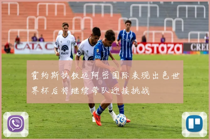 霍约斯执教迈阿密国际表现出色世界杯后将继续带队迎接挑战