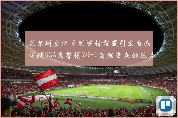 皮尔斯分析马刺逆转雷霆引发自我怀疑SGA需警惕20-0高潮带来的压力