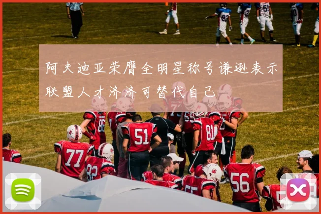 阿夫迪亚荣膺全明星称号谦逊表示联盟人才济济可替代自己
