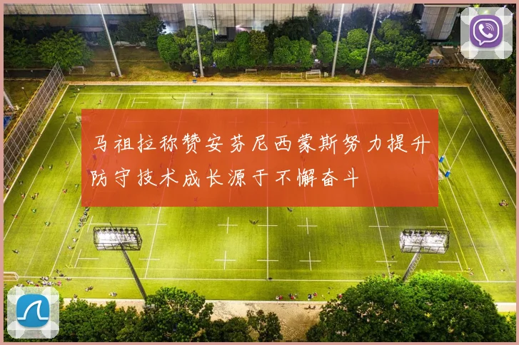 马祖拉称赞安芬尼西蒙斯努力提升防守技术成长源于不懈奋斗