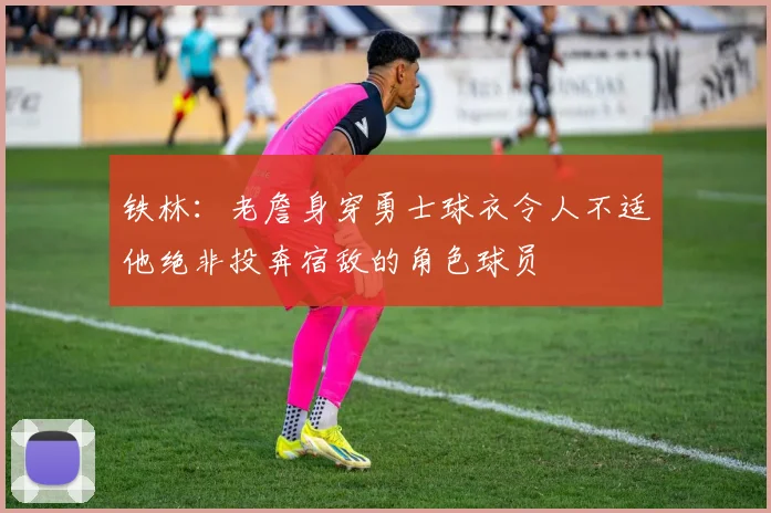 铁林：老詹身穿勇士球衣令人不适他绝非投奔宿敌的角色球员