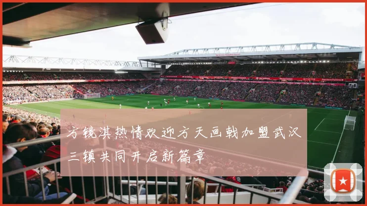 方镜淇热情欢迎方天画戟加盟武汉三镇共同开启新篇章