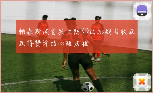 帕森斯谈首发主防KD的挑战与收获获得赞许的心路历程