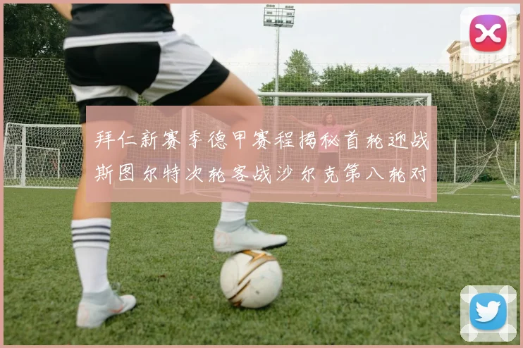 拜仁新赛季德甲赛程揭秘首轮迎战斯图尔特次轮客战沙尔克第八轮对决多特蒙德