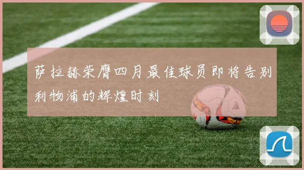 萨拉赫荣膺四月最佳球员即将告别利物浦的辉煌时刻