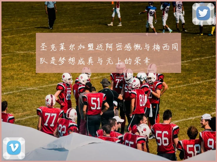 圣克莱尔加盟迈阿密感慨与梅西同队是梦想成真与无上的荣幸
